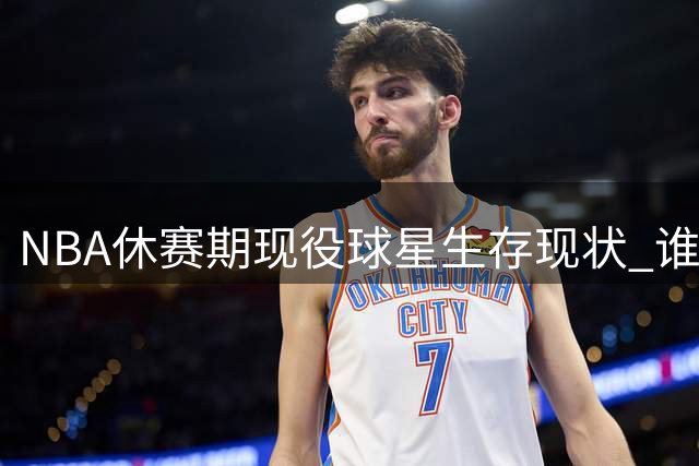 NBA休赛期现役球星生存现状 谁将成为下一个失业倒霉蛋？
